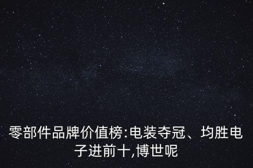 零部件品牌價(jià)值榜:電裝奪冠、均勝電子進(jìn)前十,博世呢